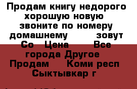 Продам книгу недорого хорошую новую  звоните по номеру домашнему  51219 зовут Со › Цена ­ 5 - Все города Другое » Продам   . Коми респ.,Сыктывкар г.